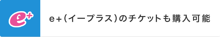 e+（イープラス）のチケットも購入可能